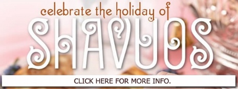 CELEBRATE SHAVUOT! CLICK HERE FOR MORE INFO.